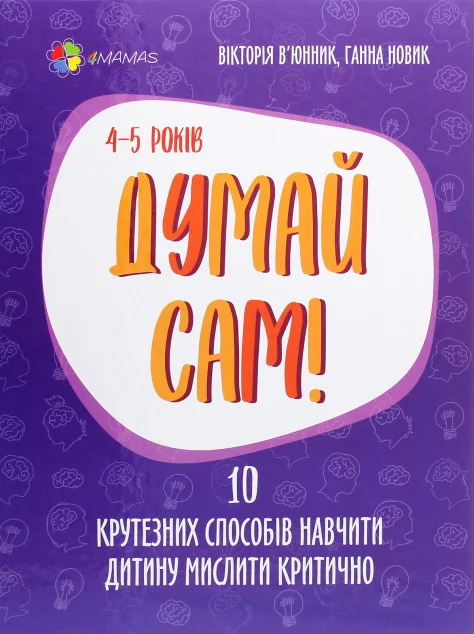 Для турботливих батьків. Думай сам! 10 крутезних способів навчити дитину мислити критично. 4-5 років