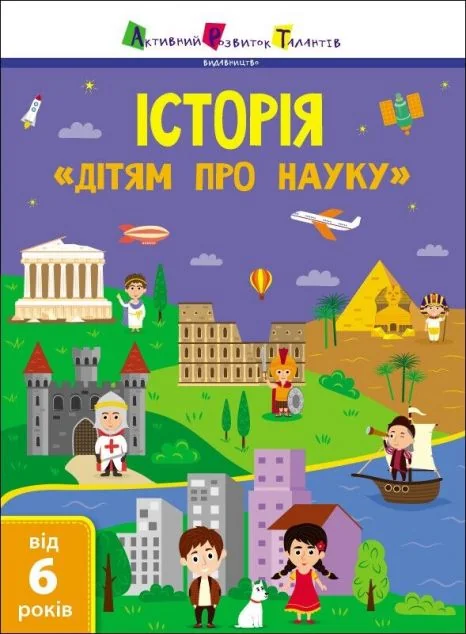 Активний розвиток талантів. «Дітям про науку». Історія. Від 6 років | купити книгу онлайн