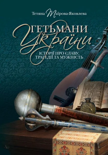 Гетьмани України. Історії про славу, трагедії та мужність — Тетяна Таїрова-Яковлєва