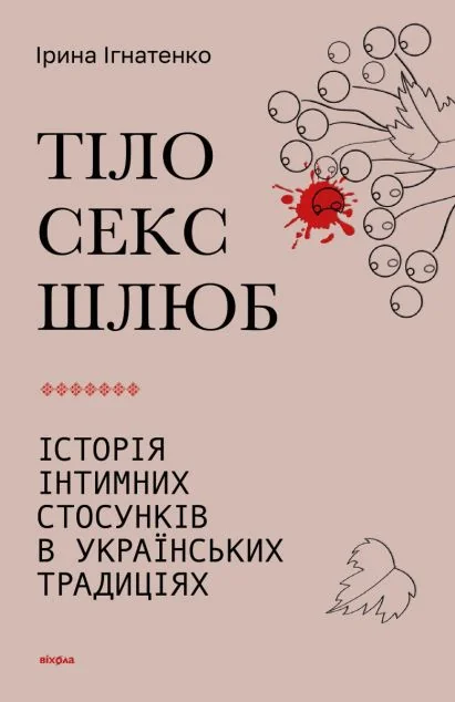 Тіло, секс, шлюб. Історія інтимних стосунків в українських традиціях — Ірина Ігнатенко
