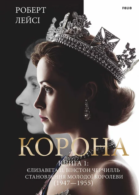 Корона. Книга I. Єлизавета II, Вінстон Черчилль. Становлення молодої королеви (1947–1955) — Роберт Лейсі