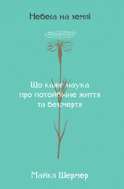 Небеса на землі. Що каже наука про потойбічне життя та безсмертя — Майкл Шермер