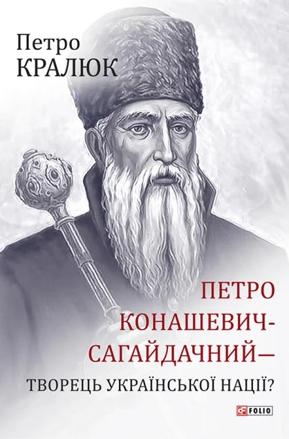 Петро Конашевич-Сагайдачний- творець української нації? — Історія та культура України