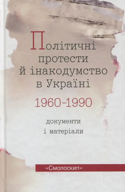 Політичні протести й інакодумство в Україні. Документи і матеріали. 1960-1990 — Історія та культура України