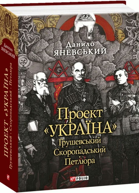 Проект «Україна». Грушевський, Скоропадський, Петлюра — Данило Яневський