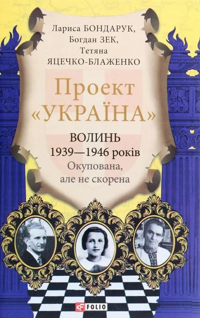 Проект «Україна». Волинь 1939—1946 років. Окупована, але нескорена — Лариса Бондарук, Богдан Зек, Татьяна Яцечко-Блаженко