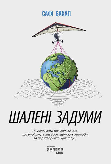 Шалені задуми. Як розвивати божевільні ідеї, що вирішують хід воєн, зцілюють хвороби та перетворюють цілі галузі — Менеджмент