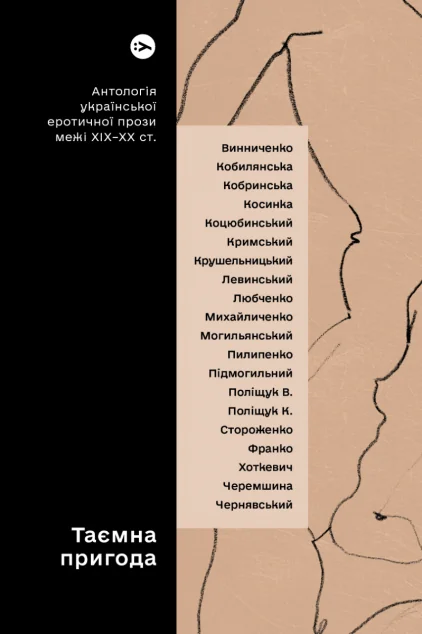 Таємна пригода. Антологія української еротичної прози порубіжжя ХІХ–ХХ століття — Валер'ян Підмогильний, Агатангел Кримський, Валер'ян Поліщук, Марко Черемшина, Іван Франко, Галина Пагутяк, Наталія Кобринська, Володимир Винниченко, Ольга Кобилянська, Григорій Косинка, Михайло Коцюбинський, Антін Крушельницький, Степан Левинський, Аркадій Любченко, Гнат Михайличенко, Михайло Могилянський, Сергій Пилипенко, Клим Поліщук, Олекса Стороженко, Гнат Хоткевич