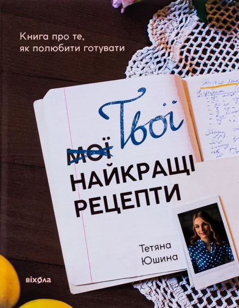 Твої найкращі рецепти. Книга про те, як полюбити готувати — Тетяна Юшина