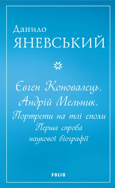 Євген Коновалець. Андрій Мельник. Портрети на тлі епохи — Історія та культура України