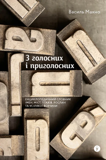 З голосних і приголосних: енциклопедичний словник імен, міст, птахів, рослин та усякої всячини — Василь Махно