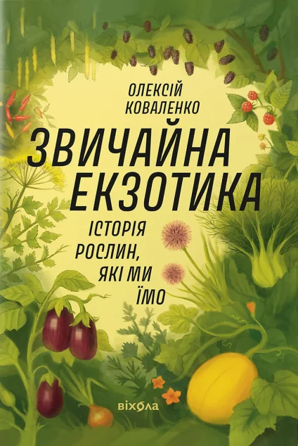 Звичайна екзотика. Історія рослин, які ми їмо — Науково-популярні книги